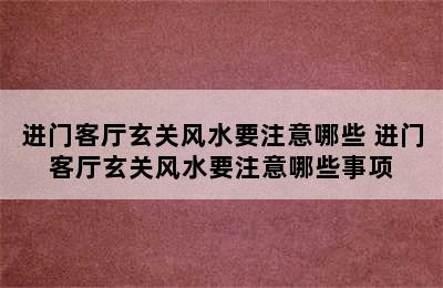 进门客厅玄关风水要注意哪些 进门客厅玄关风水要注意哪些事项